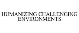 HUMANIZING CHALLENGING ENVIRONMENTS trademark