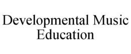 DEVELOPMENTAL MUSIC EDUCATION trademark