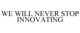 WE WILL NEVER STOP INNOVATING trademark