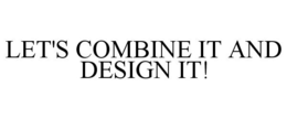 LET'S COMBINE IT AND DESIGN IT! trademark