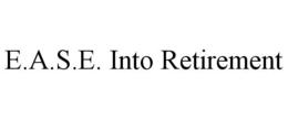 E.A.S.E. INTO RETIREMENT trademark