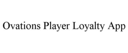 OVATIONS PLAYER LOYALTY APP trademark
