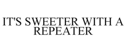 IT'S SWEETER WITH A REPEATER trademark