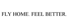 FLY HOME. FEEL BETTER. trademark