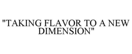 "TAKING FLAVOR TO A NEW DIMENSION" trademark