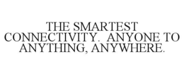 THE SMARTEST CONNECTIVITY. ANYONE TO ANYTHING, ANYWHERE. trademark