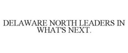 DELAWARE NORTH LEADERS IN WHAT'S NEXT. trademark