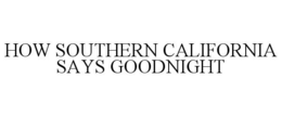 HOW SOUTHERN CALIFORNIA SAYS GOODNIGHT trademark