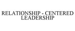 RELATIONSHIP - CENTERED LEADERSHIP trademark