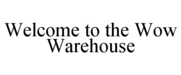WELCOME TO THE WOW WAREHOUSE trademark