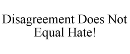 DISAGREEMENT DOES NOT EQUAL HATE! trademark