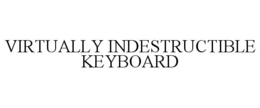 VIRTUALLY INDESTRUCTIBLE KEYBOARD trademark