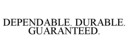 DEPENDABLE. DURABLE. GUARANTEED. trademark