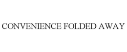 CONVENIENCE FOLDED AWAY trademark