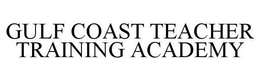 GULF COAST TEACHER TRAINING ACADEMY trademark