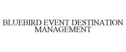 BLUEBIRD EVENT DESTINATION MANAGEMENT trademark