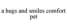 A HUGS AND SMILES COMFORT PET trademark