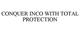 CONQUER INCO WITH TOTAL PROTECTION trademark