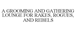 A GROOMING AND GATHERING LOUNGE FOR RAKES, ROGUES, AND REBELS trademark