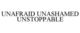 UNAFRAID UNASHAMED UNSTOPPABLE trademark