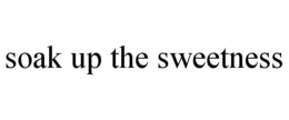 SOAK UP THE SWEETNESS trademark