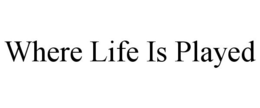 WHERE LIFE IS PLAYED trademark