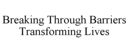 BREAKING THROUGH BARRIERS TRANSFORMING LIVES trademark