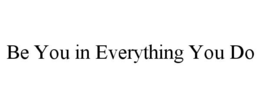 BE YOU IN EVERYTHING YOU DO trademark