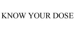 KNOW YOUR DOSE trademark