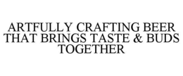 ARTFULLY CRAFTING BEER THAT BRINGS TASTE & BUDS TOGETHER trademark