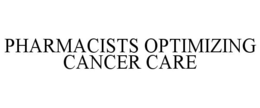 PHARMACISTS OPTIMIZING CANCER CARE trademark