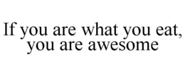 IF YOU ARE WHAT YOU EAT, YOU ARE AWESOME trademark