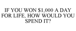 IF YOU WON $1,000 A DAY FOR LIFE, HOW WOULD YOU SPEND IT? trademark
