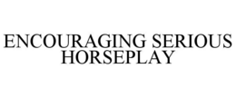 ENCOURAGING SERIOUS HORSEPLAY trademark