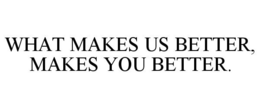 WHAT MAKES US BETTER, MAKES YOU BETTER. trademark