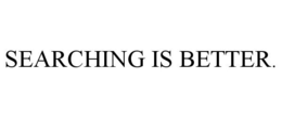 SEARCHING IS BETTER. trademark
