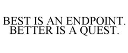 BEST IS AN ENDPOINT. BETTER IS A QUEST. trademark