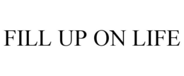 FILL UP ON LIFE trademark