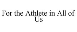 FOR THE ATHLETE IN ALL OF US trademark