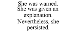 SHE WAS WARNED. SHE WAS GIVEN AN EXPLANATION. NEVERTHELESS, SHE PERSISTED. trademark