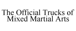 THE OFFICIAL TRUCKS OF MIXED MARTIAL ARTS trademark