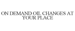ON DEMAND OIL CHANGES AT YOUR PLACE trademark