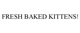 FRESH BAKED KITTENS! trademark