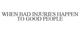 WHEN BAD INJURIES HAPPEN TO GOOD PEOPLE trademark