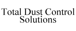 TOTAL DUST CONTROL SOLUTIONS trademark