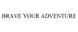 BRAVE YOUR ADVENTURE trademark