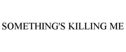 SOMETHING'S KILLING ME trademark