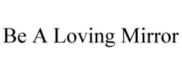 BE A LOVING MIRROR trademark