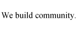 WE BUILD COMMUNITY. trademark