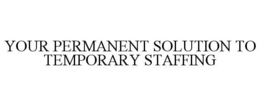 YOUR PERMANENT SOLUTION TO TEMPORARY STAFFING trademark